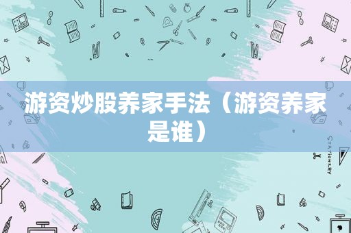 游资炒股养家手法（游资养家是谁）