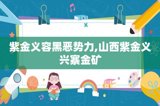 紫金义容黑恶势力,山西紫金义兴寨金矿