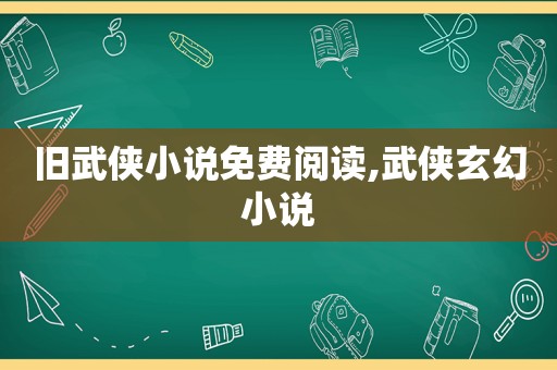 旧武侠小说免费阅读,武侠玄幻小说