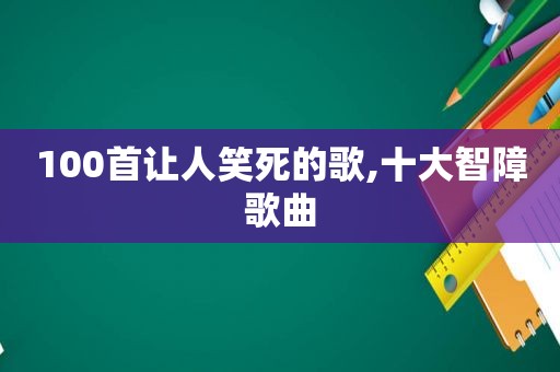 100首让人笑死的歌,十大智障歌曲