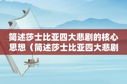 简述莎士比亚四大悲剧的核心思想（简述莎士比亚四大悲剧之一哈姆莱特中哈姆莱特的特点）