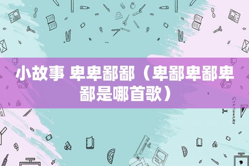 小故事 卑卑鄙鄙（卑鄙卑鄙卑鄙是哪首歌）
