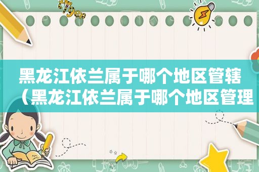 黑龙江依兰属于哪个地区管辖（黑龙江依兰属于哪个地区管理）