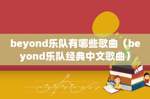 beyond乐队有哪些歌曲(beyond乐队经典中文歌曲)