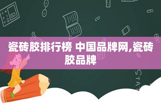 瓷砖胶排行榜 中国品牌网,瓷砖胶品牌