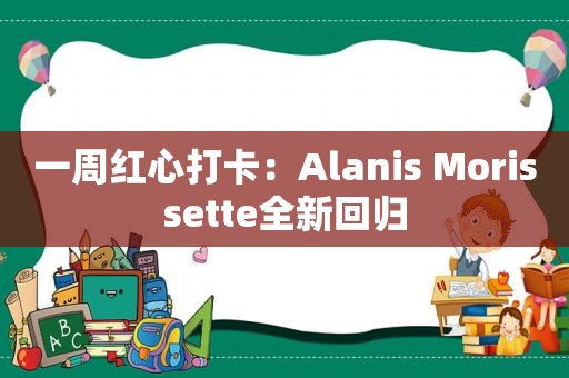 一周红心打卡：Alanis Morissette全新回归