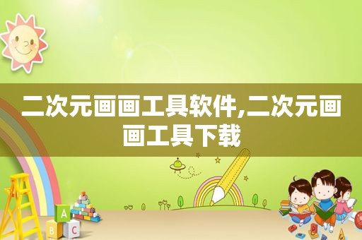 二次元画画工具软件,二次元画画工具下载