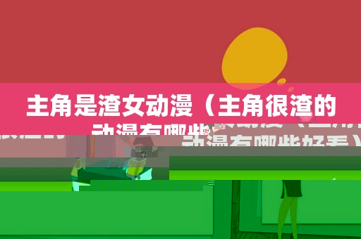 主角是渣女动漫（主角很渣的动漫有哪些好看）
