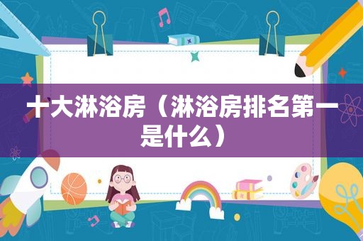 十大淋浴房（淋浴房排名第一是什么）