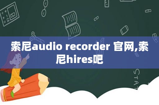 索尼audio recorder 官网,索尼hires吧