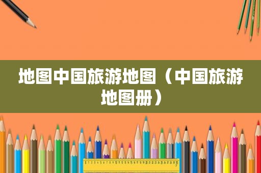 地图中国旅游地图（中国旅游地图册）