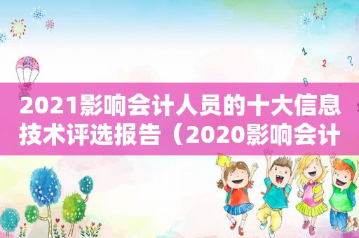 2021影响会计人员的十大信息技术评选报告（2020影响会计人员十大信息技术）