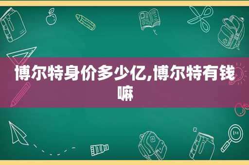 博尔特身价多少亿,博尔特有钱嘛