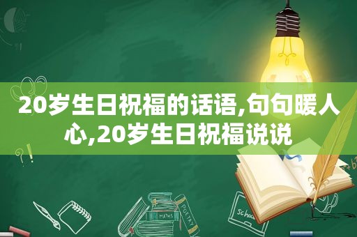 20岁生日祝福的话语,句句暖人心,20岁生日祝福说说