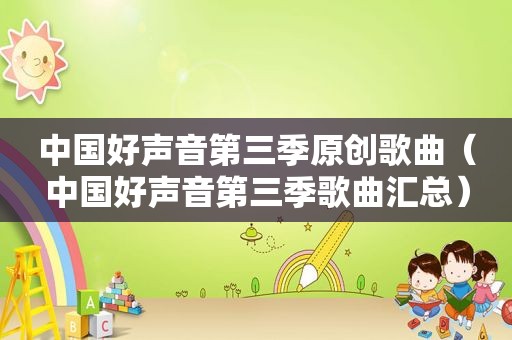 中国好声音第三季原创歌曲（中国好声音第三季歌曲汇总）