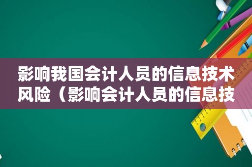 影响我国会计人员的信息技术风险（影响会计人员的信息技术你知道有多少）