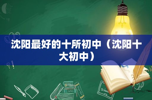 沈阳最好的十所初中（沈阳十大初中）
