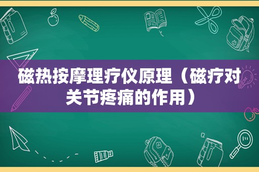 磁热 *** 理疗仪原理（磁疗对关节疼痛的作用）