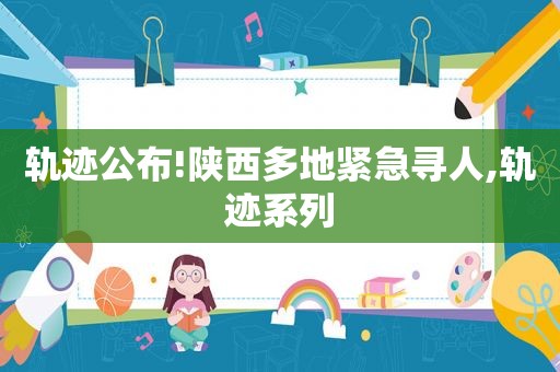 轨迹公布!陕西多地紧急寻人,轨迹系列