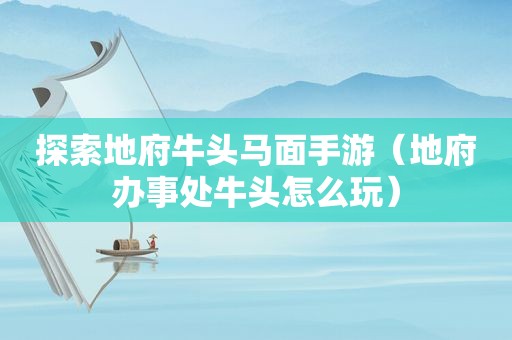 探索地府牛头马面手游（地府办事处牛头怎么玩）