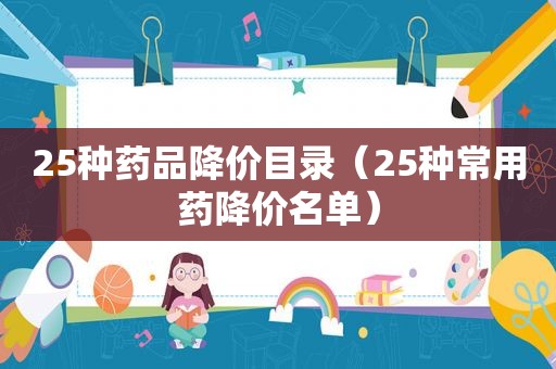 25种药品降价目录（25种常用药降价名单）