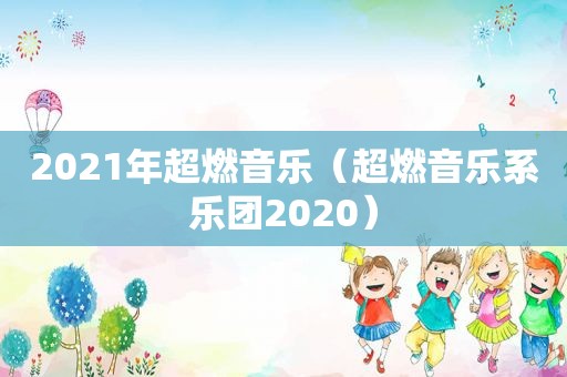 2021年超燃音乐（超燃音乐系乐团2020）