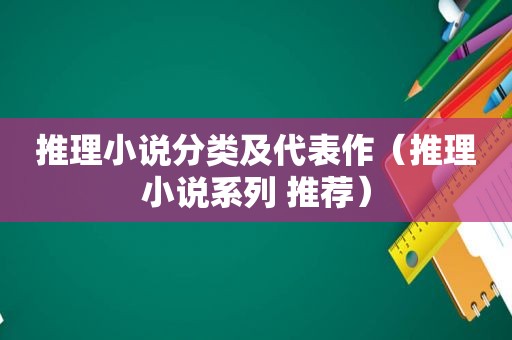 推理小说分类及代表作（推理小说系列 推荐）