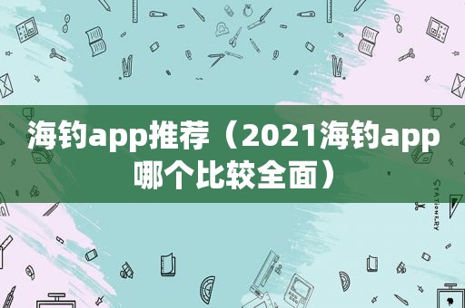 海钓app推荐（2021海钓app哪个比较全面）