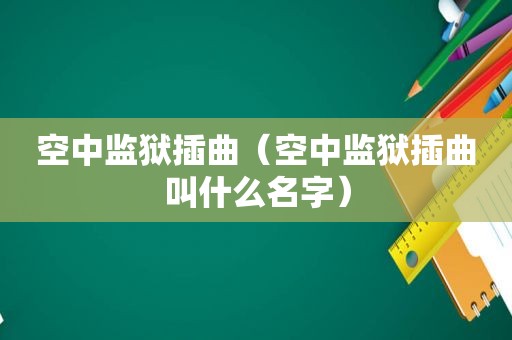 空中监狱插曲（空中监狱插曲叫什么名字）