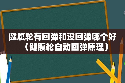 健腹轮有回弹和没回弹哪个好（健腹轮自动回弹原理）