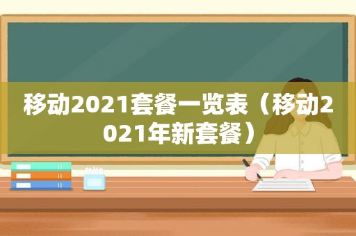 移动2021套餐一览表（移动2021年新套餐）