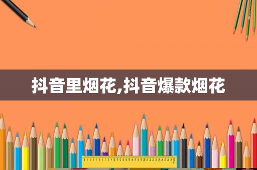 抖音里烟花,抖音爆款烟花