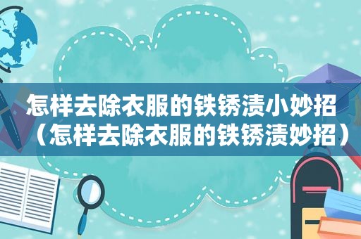 怎样去除衣服的铁锈渍小妙招（怎样去除衣服的铁锈渍妙招）