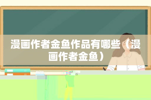 漫画作者金鱼作品有哪些（漫画作者金鱼）