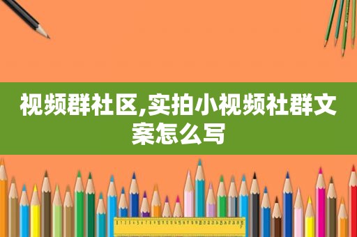 视频群社区,实拍小视频社群文案怎么写