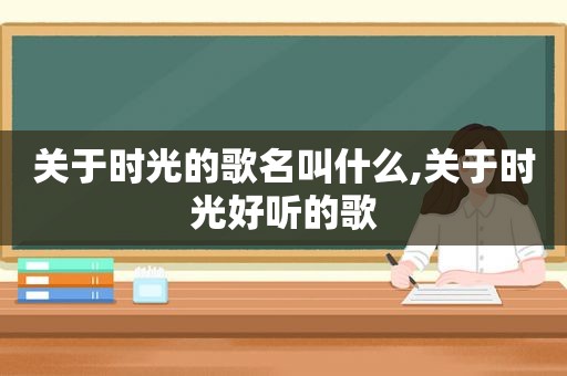 关于时光的歌名叫什么,关于时光好听的歌