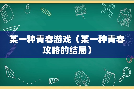 某一种青春游戏（某一种青春攻略的结局）