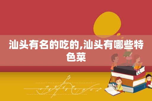 汕头有名的吃的,汕头有哪些特色菜