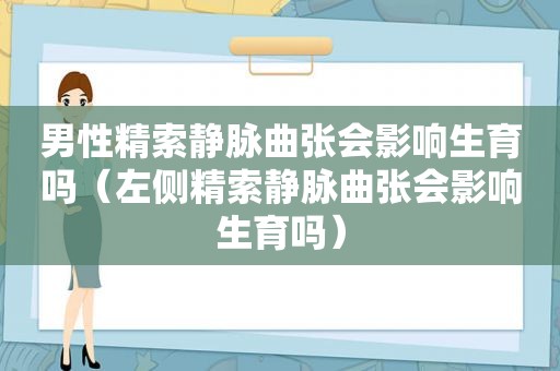 男性精索静脉曲张会影响生育吗（左侧精索静脉曲张会影响生育吗）