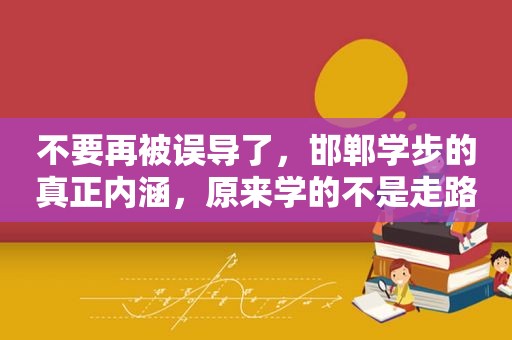 不要再被误导了，邯郸学步的真正内涵，原来学的不是走路
