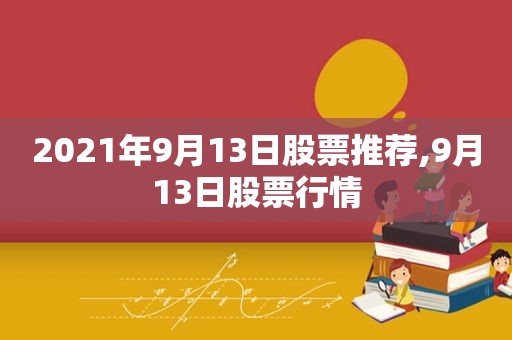 2021年9月13日股票推荐,9月13日股票行情