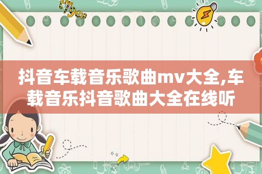 抖音车载音乐歌曲mv大全,车载音乐抖音歌曲大全在线听