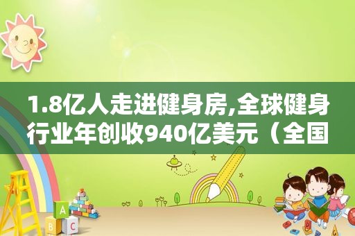 1.8亿人走进健身房,全球健身行业年创收940亿美元（全国健身人数占比）