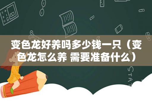 变色龙好养吗多少钱一只（变色龙怎么养 需要准备什么）
