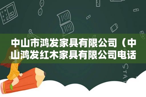 中山市鸿发家具有限公司（中山鸿发红木家具有限公司电话号码）