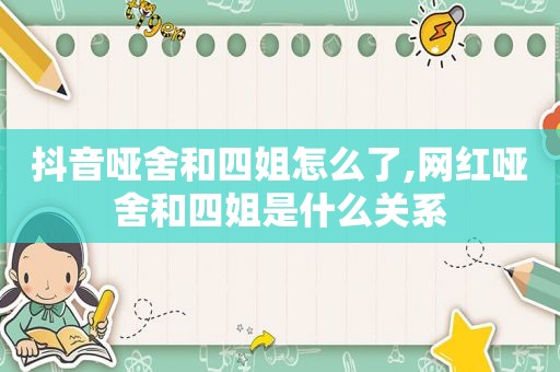 抖音哑舍和四姐怎么了,网红哑舍和四姐是什么关系