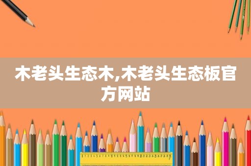 木老头生态木,木老头生态板官方网站