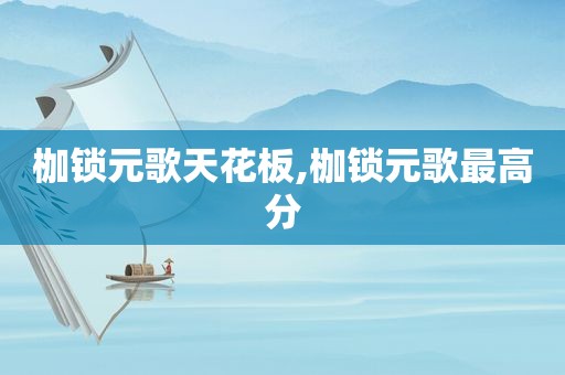 枷锁元歌天花板,枷锁元歌最高分