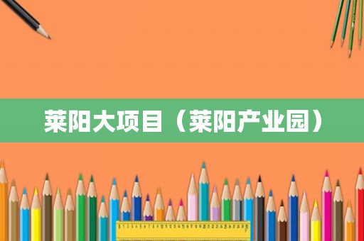莱阳大项目（莱阳产业园）