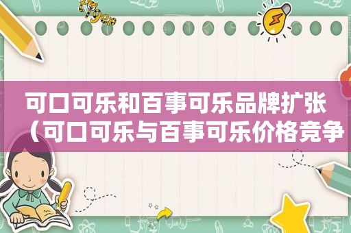 可口可乐和百事可乐品牌扩张（可口可乐与百事可乐价格竞争）